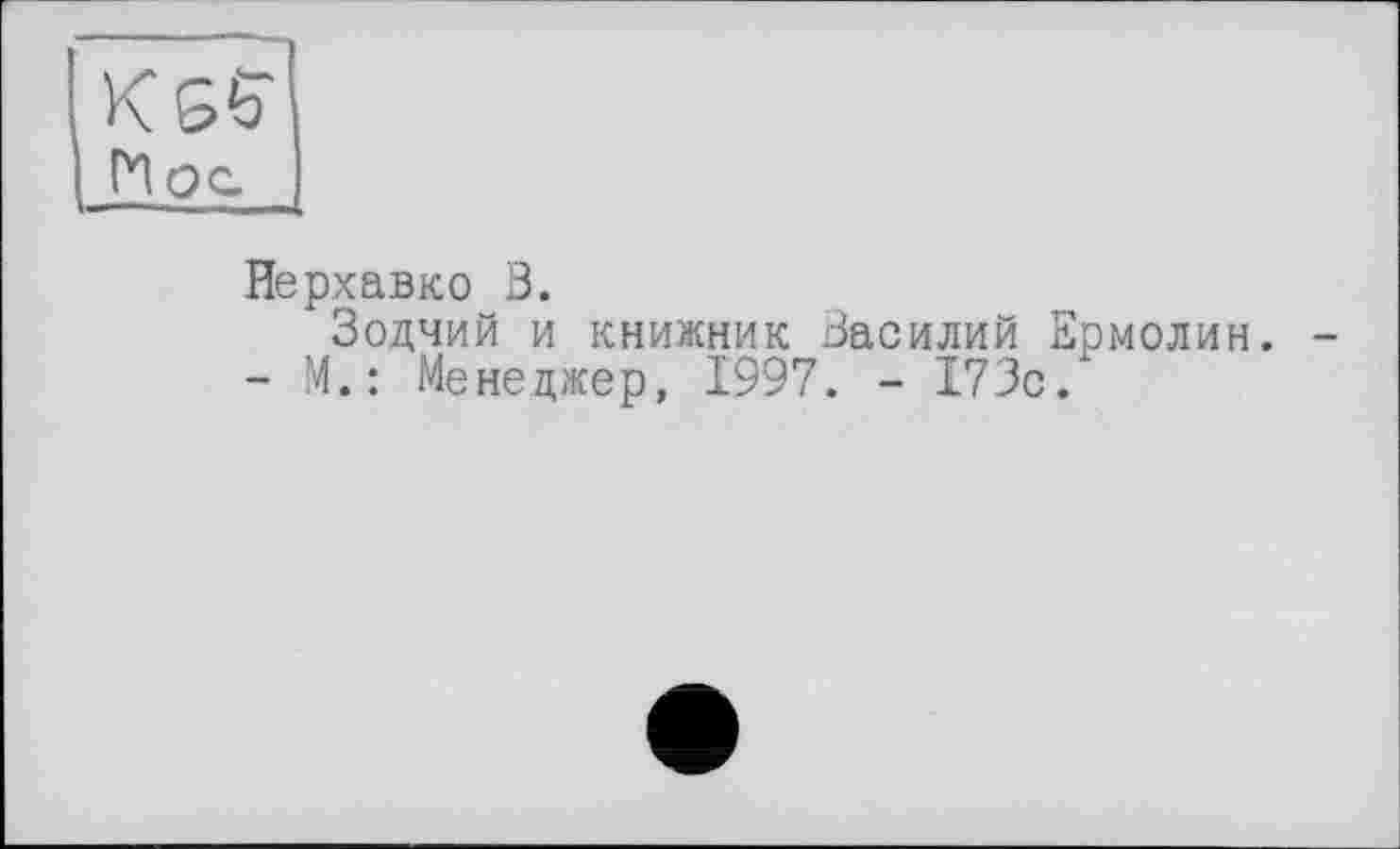 ﻿Кбб" Iу! ОС
Нерхавко 3.
Зодчий и книжник Василий Ермолин. -- М.: Менеджер, 1997. - 173с.